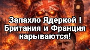 ЗАПАХЛО ЯДЕРКОЙ. ФРАНЦИЯ И БРИТАНИЯ НАРЫВАЮТСЯ / ТАМИР ШЕЙХ. новости сводки