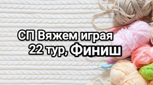 СП Вяжем играя с Еленой Велиной, 22 тур , финиш
