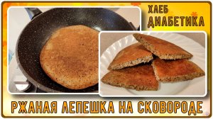 ХЛЕБ ДЛЯ ДИАБЕТИКА НА СКОВОРОДЕ. Великолепная ржаная лепешка за 11 минут. Вкусно и сахар в норме!