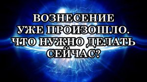 ВОЗНЕСЕНИЕ ПРОИЗОШЛО. ДУША, КОТОРАЯ ИЗБРАЛА ПЕРЕХОД, ВОЗНЕСЕНИЕ СОВЕРШИЛА. ЧТО НУЖНО ДЕЛАТЬ СЕЙЧАС?