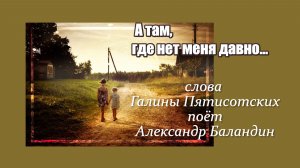 А там, где нет меня давно, стихи Г.Пятисотских, поёт А.Баландин