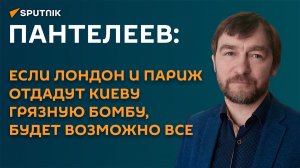 Пантелеев: если Лондон и Париж отдадут Киеву грязную бомбу, будет возможно все