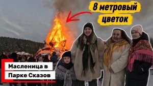 Парк Сказов. Масленица 🥞 🫖 Сжигание гигантского цветка. 8 метров
