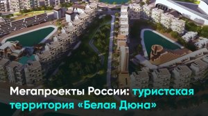 Мегапроекты России туристская территория «Белая Дюна»