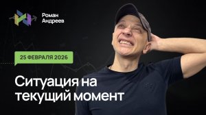 25.02.2026 Ситуация на текущий момент | Роман Андреев
