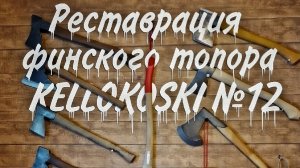 Такой топор нужен каждому выживальщику  .Реставрация финского топора KELLOKOSKI №12.