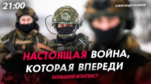 Настоящая война, которая впереди [Александр Казаков. СТРИМ]