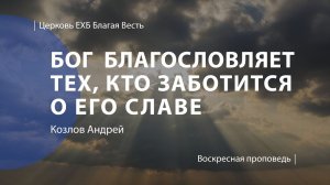 Бог благословляет тех, кто заботится о Его славе | Проповедь | Козлов Андрей | Церковь Благая Весть