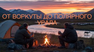 Под небом Полярного Урала: От Воркуты до слияния Кары