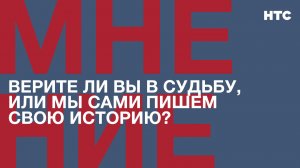 Мнение: Верите ли вы в судьбу, или мы сами пишем свою историю?