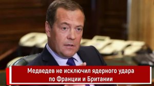 Медведев не исключил ядерного удара по Франции и Британии