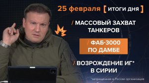 Массовый захват танкеров. ФАБ-3000 по дамбе. Террористы атакуют в Сирии — итоги 25 февраля