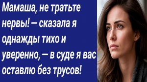 Истории со Смыслом/Мамаша, не тратьте нервы! — сказала я однажды тихо и уверенно, — в суде я вас...