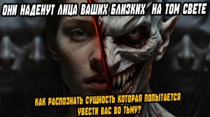 ОНИ НАДЕНУТ ЛИЦА ВАШИХ БЛИЗКИХ НА ТОМ СВЕТЕ. Как распознать сущности скрывающие под масками родных