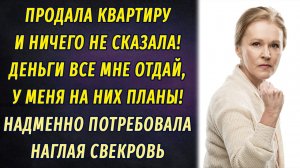 - Продала свою квартиру? Деньги отдавай мне! Я ими лучше распоряжусь! – потребовала свекровь