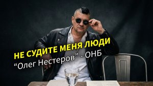 Не судите меня люди. Олег Нестеров ОНБ