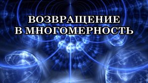 ЧТО СЕЙЧАС ПРОИСХОДИТ С ЛЮДЬМИ, КОТОРЫЕ ВЫБРАЛИ ПЕРЕХОД? ВОЗВРАЩЕНИЕ В МНОГОМЕРНОСТЬ.