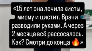 «15 лет она лечила кисты, миому и цистит. Врачи разводили руками. А через 2 месяца всё рассосалось.
