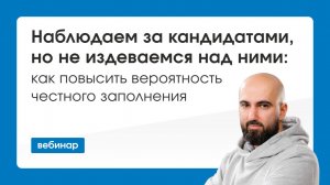 Наблюдаем за кандидатами но не издеваемся над ними: как повысить вероятность честного заполнения