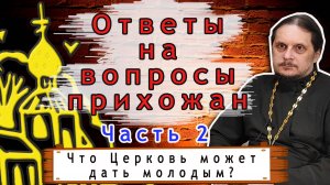 Часть 2. Что Церковь и вера может дать людям в том числе молодым?