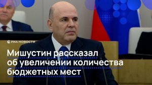 Мишустин рассказал об увеличении количества бюджетных мест