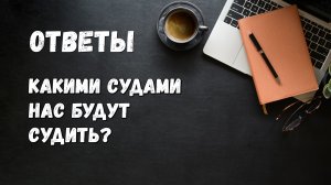Ответы / Какими судами нас будут судить?