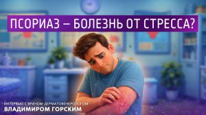 Псориаз - болезнь от стресса? Интервью с врачом-дерматовенерологом Владимиром Горским