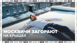 Москвичи загорают на крышах: насколько это опасно? — Москва 24 | Контент