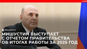 Мишустин выступает с отчетом Правительства России об итогах работы за 2025 год