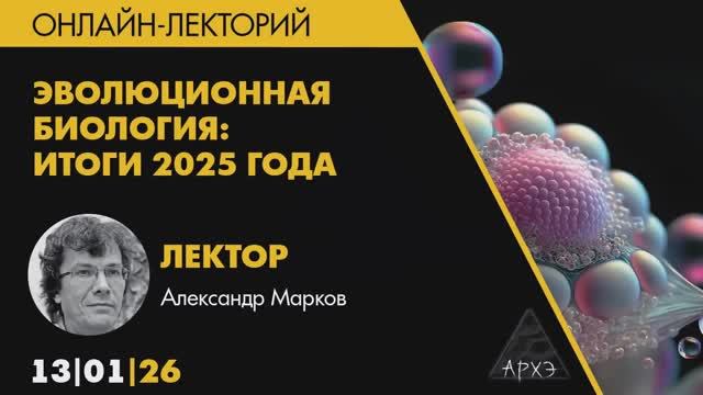 Александр Марков - Эволюционная биология - итоги 2025 года, 13 января 2026 года