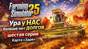 Farming Simulator 25►Ура у НАС больше нет ДОЛГОВ ►шестая серия ►Карта «Заря»
