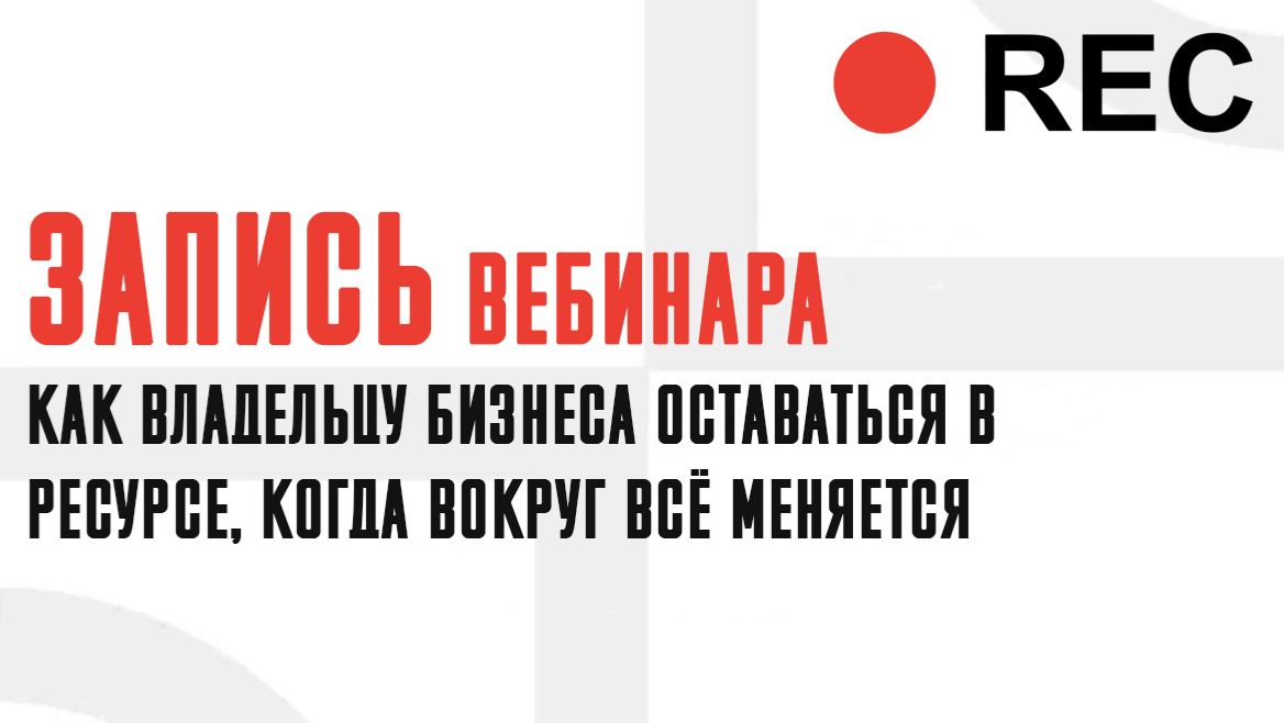Вебинар Как владельцу бизнеса оставаться в ресурсе, когда вокруг всё меняется