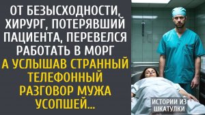 истории из жизни От безысходности, хирург, потерявший пациента, перевелся в морг… А услышав разговор