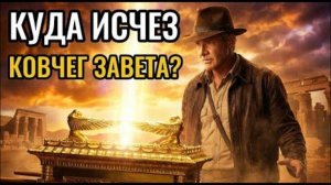 ПОЧЕМУ КОВЧЕГ ЗАВЕТА БОЯТСЯ ИСКАТЬ ДАЖЕ СЕГОДНЯ