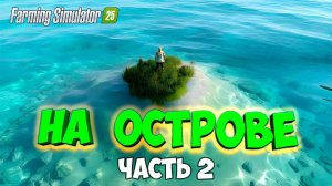 Выживание на ОСТРОВЕ в Farming simulator 25 / Рыбалка / часть 2