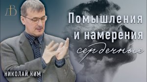 "Помышления и намерения сердечные" - Николай Ким | Проповедь