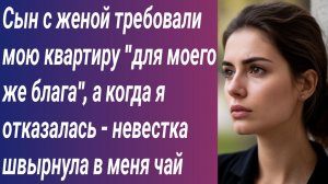 Истории для Вас/Сын с женой требовали мою квартиру "для моего же блага", а когда я отказалась....