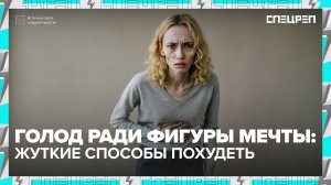 ОДЕРЖИМЫЕ ГОЛОДОМ | Почему голодают ради красоты | Спецреп