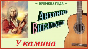 Антонио Вивальди. «У КАМИНА». Переложение для гитары.