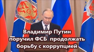Владимир Путин  поручил ФСБ  продолжать борьбу с коррупцией