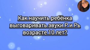 Как научить ребёнка выговаривать звуки Р и Рь возрасте 10 лет?