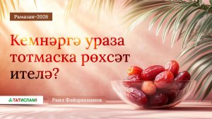 4. Рамазан-2026. Кемнәргә ураза тотмаска рөхсәт ителә? Раил Фәйзрахманов