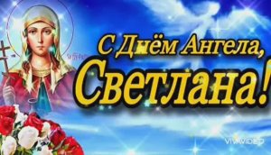 СЕГОДНЯ ДЕНЬ АНГЕЛА СВЕТЛАНЫ. ПОЗДРАВЛЯЮ !!!