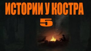 ИСТОРИИ У КОСТРА №5