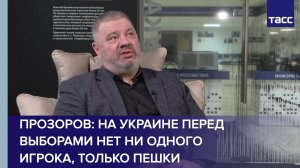 Прозоров: на Украине перед выборами нет ни одного игрока, только пешки