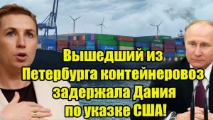 Вышедший из Петербурга контейнеровоз задержала Дания по указке США!