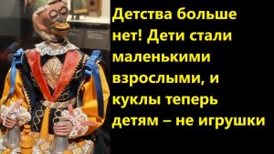 Детства больше нет! Дети стали маленькими взрослыми, и куклы теперь детям – не игрушки