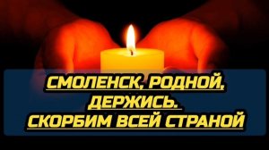 Смоленск, Родной, держись. Россия скорбит. Эта поддержка из Белгорода, мы знаем, что это такое
