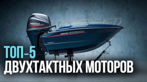 Топ‑5 двухтактных лодочных моторов 2026: какой выбрать для рыбалки и отдыха?