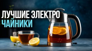 ТОП‑5 электрочайников 2026: какой выбрать для дома? Рейтинг лучших моделей